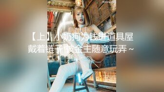 【上】小奶狗为钱进道具屋 戴着链子 被金主随意玩弄～