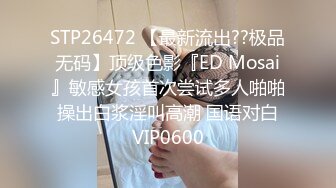 STP26472 【最新流出??极品无码】顶级色影『ED Mosai』敏感女孩首次尝试多人啪啪 操出白浆淫叫高潮 国语对白 VIP0600