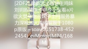 [2DF2] 最新流出留学生鸡妹刘玥剧情演绎单身小伙看a片欲火焚身电召妹子上门服务暴力深喉被大肉棒狠狠干1080p原版 - soav(2151738-4522454)_evMerge[MP4/168M