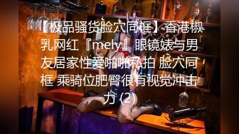 【极品骚货脸穴同框】香港椒乳网红『mely』眼镜婊与男友居家性爱啪啪私拍 脸穴同框 乘骑位肥臀很有视觉冲击力 (2)