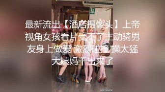 最新流出【酒店摄像头】上帝视角女孩看片受不了主动骑男友身上做爱 激烈碰撞 操太猛大姨妈干出来了