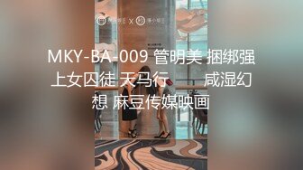 MKY-BA-009 管明美 捆绑强上女囚徒 天马行���咸湿幻想 麻豆传媒映画