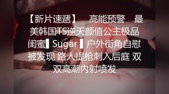 【新片速遞】 ✿高能预警✿ 最美韩国TS逆天颜值公主极品闺蜜▌Sugar ▌户外街角自慰被发现 路人提枪刺入后庭 双双高潮内射喷发