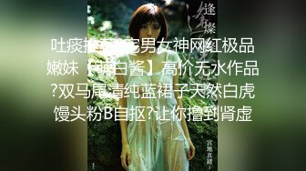 吐痰推荐?宅男女神网红极品嫩妹【萌白酱】高价无水作品?双马尾清纯蓝裙子天然白虎馒头粉B自抠?让你撸到肾虚