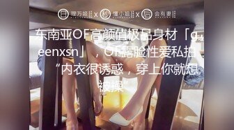 东南亚OF高颜值极品身材「geenxsn」，OF露脸性爱私拍，“内衣很诱惑，穿上你就想被操”