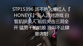 STP15396 汤不热火爆红人『HONEYE』多人派对游戏 白皙肌肤美人 前后夹击三洞全开 猛男干的姑娘 浪叫不止肆意内射