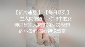 【新片速遞 】 【每日系列】❤️主人肉便器❤️你眼中的女神只是别人胯下的性奴 爸爸的小母狗 调教视觉盛宴