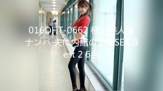 016DHT-0662 極上美人妻ナンパ 夫に内緒の猥褻SEX Best 2 6名