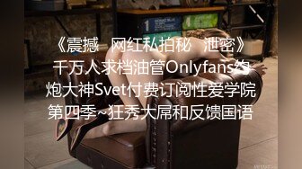 《震撼✿网红私拍秘✿泄密》千万人求档油管Onlyfans约炮大神Svet付费订阅性爱学院第四季~狂秀大屌和反馈国语