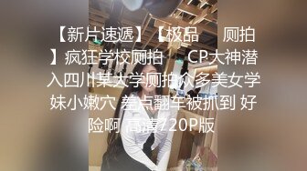 【新片速遞】【极品❤️厕拍】疯狂学校厕拍❤️CP大神潜入四川某大学厕拍众多美女学妹小嫩穴 差点翻车被抓到 好险啊 高清720P版 