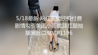 5/18最新 网红主播欣桐付费剧情勾引美团小哥跪舔扛腿抽插黑丝口爆VIP1196