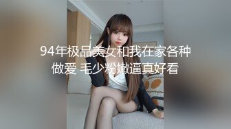 94年极品美女和我在家各种做爱 毛少粉嫩逼真好看