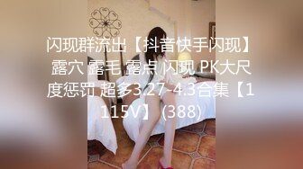 闪现群流出【抖音快手闪现】露穴 露毛 露点 闪现 PK大尺度惩罚 超多3.27-4.3合集【1115V】 (388)