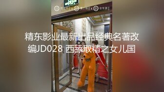 精东影业最新出品经典名著改编JD028 西舔取精之女儿国