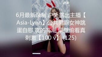 6月最新录制 户外露出主播【Asia-Lynn】公共男厕女神跳蛋自慰 震的高潮 隔壁偷看真刺激【100 v】 (125)