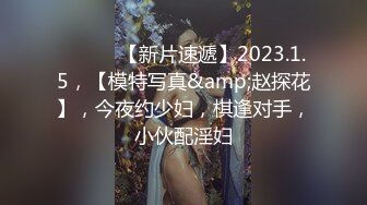 ♈ ♈ ♈ 【新片速遞】2023.1.5，【模特写真&amp;赵探花】，今夜约少妇，棋逢对手，小伙配淫妇