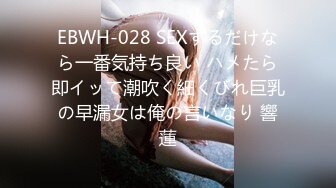 EBWH-028 SEXするだけなら一番気持ち良い ハメたら即イッて潮吹く細くびれ巨乳の早漏女は俺の言いなり 響蓮