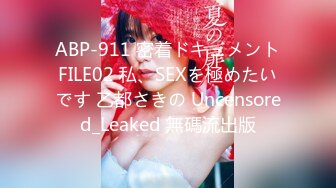  ABP-911 密着ドキュメント FILE02 私、SEXを極めたいです 乙都さきの Uncensored_Leaked 無碼流出版