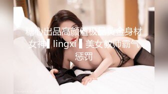 糖心出品高颜值极品黄金身材女神▌lingxi ▌美女教师霸气惩罚