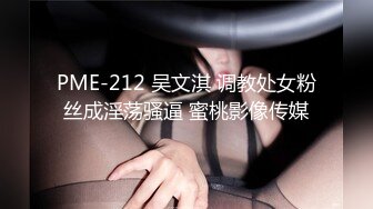 PME-212 吴文淇 调教处女粉丝成淫荡骚逼 蜜桃影像传媒