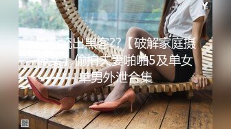 最新流出黑客??【破解家庭摄像头】偷拍夫妻啪啪5及单女单男外泄合集