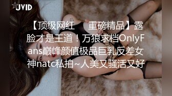 【顶级网红❤️重磅精品】露脸才是王道！万狼求档OnlyFans巅峰颜值极品巨乳反差女神natc私拍~人美又骚活又好