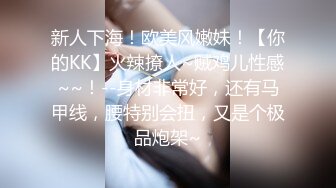 新人下海！欧美风嫩妹！【你的KK】火辣撩人~贼鸡儿性感~~！--身材非常好，还有马甲线，腰特别会扭，又是个极品炮架~