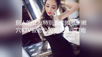 别人的女友特别香续摊爆干嫩穴KTV被老公的朋友挑逗打炮