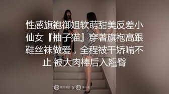 性感旗袍御姐软萌甜美反差小仙女『柚子猫』穿著旗袍高跟鞋丝袜做爱，全程被干娇喘不止 被大肉棒后入翘臀