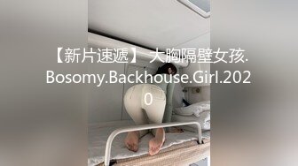 【新片速遞】 大胸隔壁女孩.Bosomy.Backhouse.Girl.2020