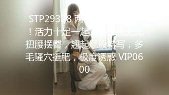 STP29328 两个00后美少女！活力十足一起跳舞！脱光光扭腰摆臀，翘起屁股特写，多毛骚穴挺肥，极度诱惑 VIP0600