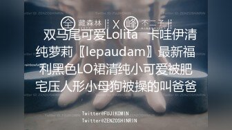 ✿双马尾可爱Lolita✿卡哇伊清纯萝莉〖lepaudam〗最新福利黑色LO裙清纯小可爱被肥宅压人形小母狗被操的叫爸爸