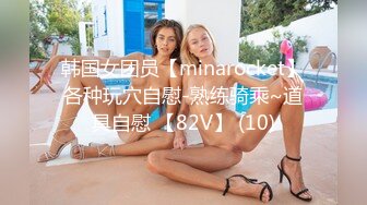 韩国女团员【minarocket】各种玩穴自慰-熟练骑乘~道具自慰 【82V】 (10)