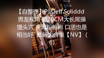 【自整理】P站Jeff Soliddd  男友视角 看20CM大长屌操馒头穴 丰满粉鲍鲍 口活也是相当好  最新大合集【NV】 (6)