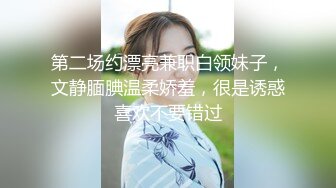 【小马寻花】几十万粉丝要求返场，极品抽搐妹，女神背着男友兼职，大长腿高颜值，高潮迭起撸管佳作