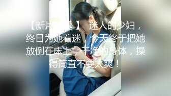 【新片速遞 】  迷人的少妇，终日为她着迷，今天终于把她放倒在床上，干净的身体，操得简直不要太爽！