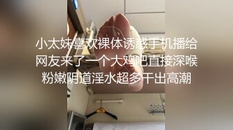 小太妹喜欢裸体诱惑手机播给网友来了一个大鸡吧直接深喉粉嫩阴道淫水超多干出高潮