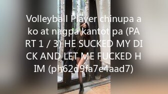 Volleyball Player chinupa ako at nagpa kantot pa (PART 1／3) HE SUCKED MY DICK AND LET ME FUCKED HIM (ph62d9fa7e4aad7)