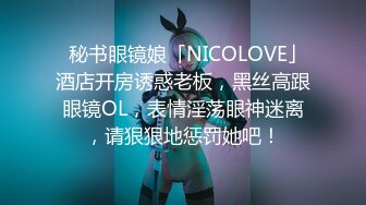   秘书眼镜娘「NICOLOVE」酒店开房诱惑老板，黑丝高跟眼镜OL，表情淫荡眼神迷离，请狠狠地惩罚她吧！