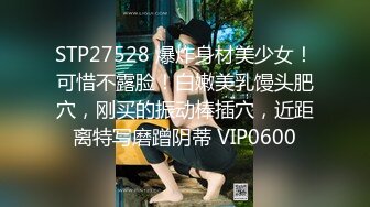 STP27528 爆炸身材美少女！可惜不露脸！白嫩美乳馒头肥穴，刚买的振动棒插穴，近距离特写磨蹭阴蒂 VIP0600