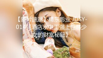 【新片速遞】精东影业 JDSY-014《酒店水电工强上性感少女的财富秘籍》