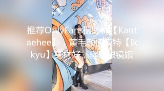 推荐OnlyFans摄影师【Kantaehee】，黄毛颜值模特【Ikkyu】身材好，骚气眼镜娘