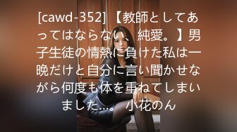 [cawd-352] 【教師としてあってはならない、純愛。】男子生徒の情熱に負けた私は一晩だけと自分に言い聞かせながら何度も体を重ねてしまいました…。 小花のん