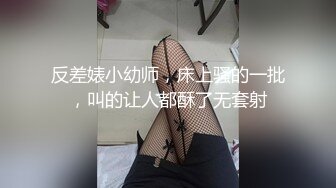 反差婊小幼师，床上骚的一批，叫的让人都酥了无套射