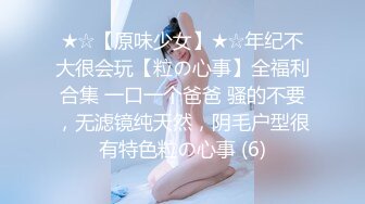 ★☆【原味少女】★☆年纪不大很会玩【粒の心事】全福利合集 一口一个爸爸 骚的不要，无滤镜纯天然，阴毛户型很有特色粒の心事 (6)