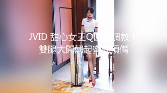 JVID 甜心女王Q匠被調教！雙腿大開翹起蜜桃預備