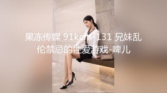 果冻传媒 91kcm-131 兄妹乱伦禁忌的性爱游戏-啤儿