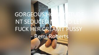 GORGEOUS HORNY STUDENT SEDUCED ME AND LET FUCK HER CREAMY PUSSY - Remi Roberts