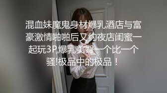 混血妹魔鬼身材爆乳酒店与富豪激情啪啪后又约夜店闺蜜一起玩3P,爆乳美臀一个比一个骚!极品中的极品！