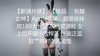 【新速片遞】  【极品❤️长腿女神】Apple苹果✨ 超级丝袜控180大长腿 灰丝攻速鞋 女上位开腿小穴榨茎 汁液泛滥 狂艹内射浇筑蜜壶